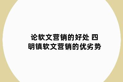 论软文营销的好处 四明镇软文营销的优劣势